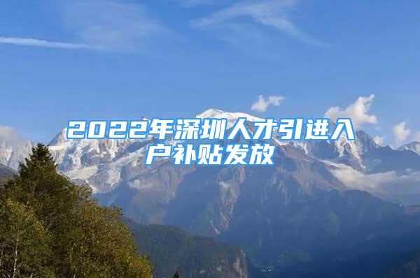 2022年深圳人才引進入戶補貼發(fā)放