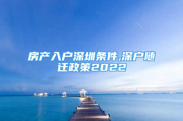 房產(chǎn)入戶深圳條件,深戶隨遷政策2022