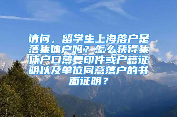 請問，留學(xué)生上海落戶是落集體戶嗎？怎么獲得集體戶口薄復(fù)印件或戶籍證明以及單位同意落戶的書面證明？