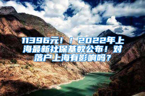 11396元??！2022年上海最新社?；鶖倒?！對落戶上海有影響嗎？