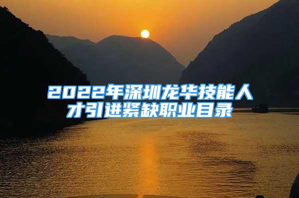 2022年深圳龍華技能人才引進(jìn)緊缺職業(yè)目錄