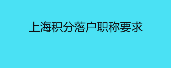 上海積分落戶職稱要求 