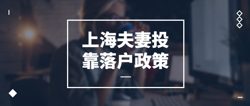 022上海夫妻投靠落戶政策、條件、材料"