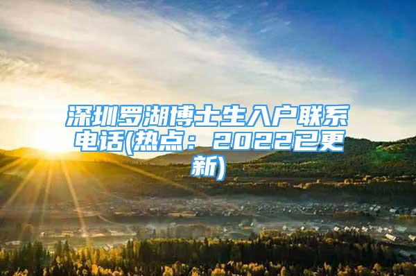 深圳羅湖博士生入戶聯(lián)系電話(熱點：2022已更新)