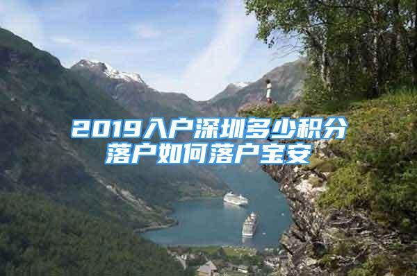 2019入戶深圳多少積分落戶如何落戶寶安