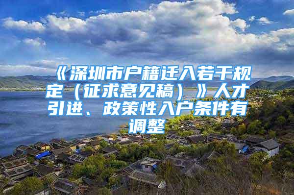 《深圳市戶籍遷入若干規(guī)定（征求意見稿）》人才引進(jìn)、政策性入戶條件有調(diào)整