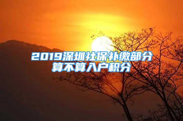 2019深圳社保補繳部分算不算入戶積分