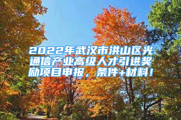 2022年武漢市洪山區(qū)光通信產(chǎn)業(yè)高級(jí)人才引進(jìn)獎(jiǎng)勵(lì)項(xiàng)目申報(bào)，條件+材料！