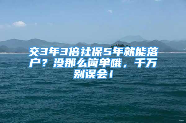 交3年3倍社保5年就能落戶？沒那么簡單哦，千萬別誤會！