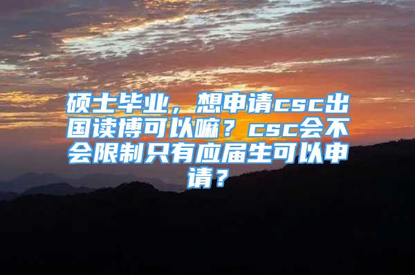 碩士畢業(yè)，想申請csc出國讀博可以嘛？csc會不會限制只有應(yīng)屆生可以申請？