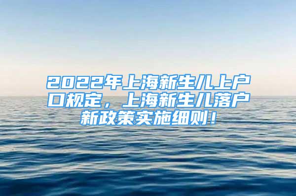 2022年上海新生兒上戶口規(guī)定，上海新生兒落戶新政策實(shí)施細(xì)則！