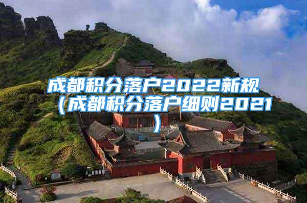 成都積分落戶2022新規(guī)（成都積分落戶細(xì)則2021）