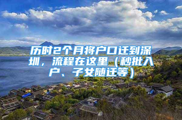 歷時2個月將戶口遷到深圳，流程在這里（秒批入戶、子女隨遷等）