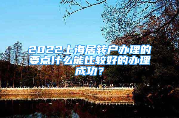 2022上海居轉(zhuǎn)戶辦理的要點什么能比較好的辦理成功？