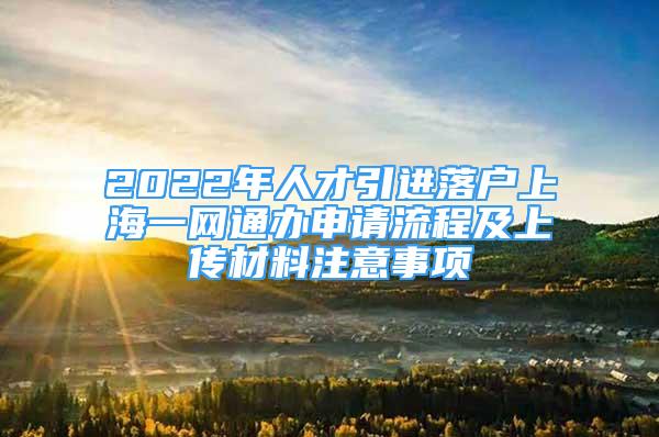 2022年人才引進(jìn)落戶上海一網(wǎng)通辦申請(qǐng)流程及上傳材料注意事項(xiàng)