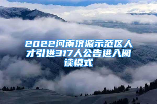 2022河南濟(jì)源示范區(qū)人才引進(jìn)317人公告進(jìn)入閱讀模式