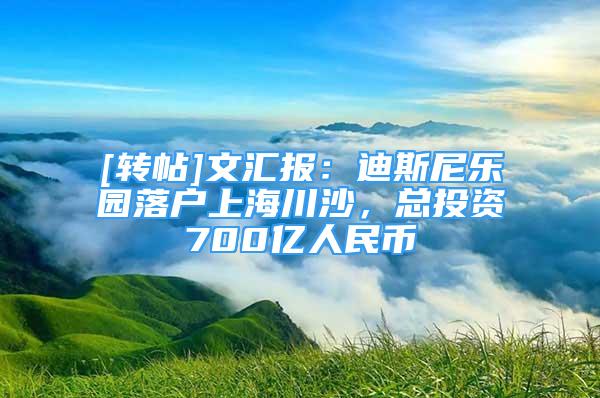 [轉(zhuǎn)帖]文匯報：迪斯尼樂園落戶上海川沙，總投資700億人民幣