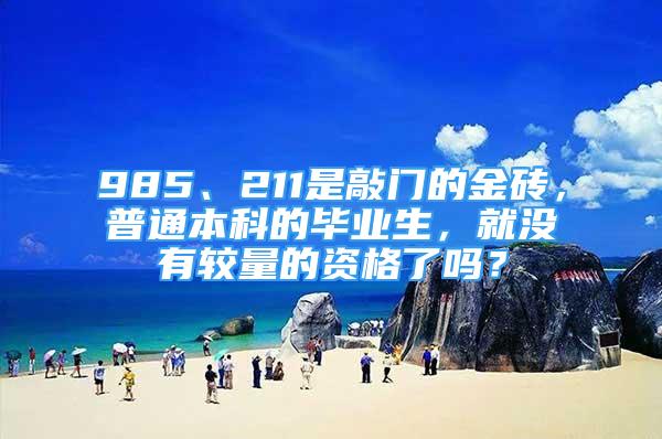 985、211是敲門的金磚，普通本科的畢業(yè)生，就沒有較量的資格了嗎？