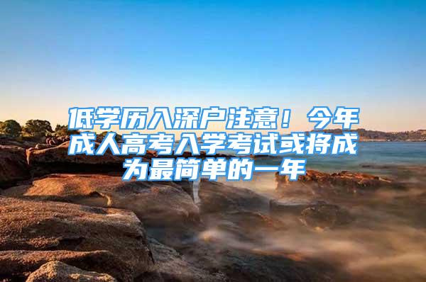 低學歷入深戶注意！今年成人高考入學考試或?qū)⒊蔀樽詈唵蔚囊荒?/></p>
								<p style=