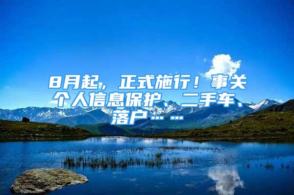 8月起，正式施行！事關(guān)個(gè)人信息保護(hù)、二手車、落戶……