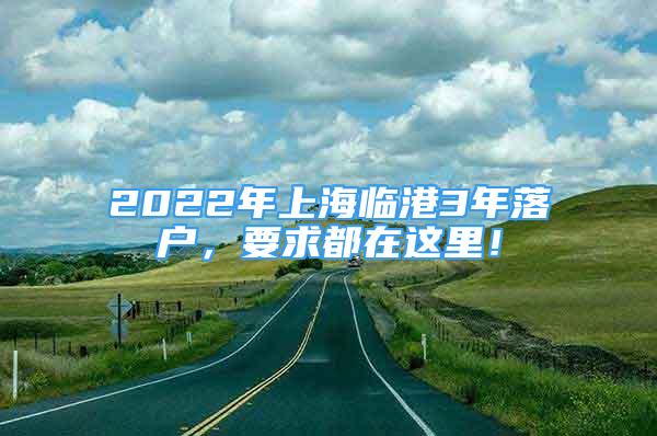 2022年上海臨港3年落戶，要求都在這里！