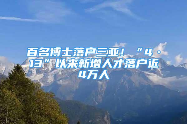 百名博士落戶三亞！“4·13”以來新增人才落戶近4萬人