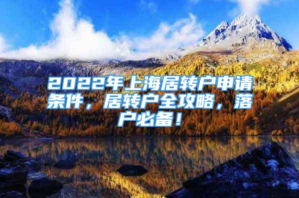 2022年上海居轉(zhuǎn)戶申請(qǐng)條件，居轉(zhuǎn)戶全攻略，落戶必備！