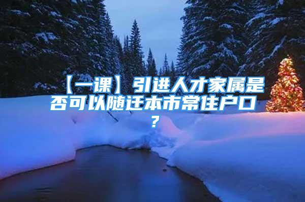 【一課】引進人才家屬是否可以隨遷本市常住戶口？