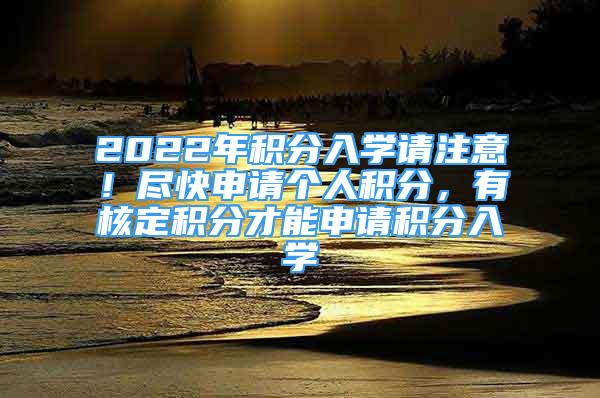 2022年積分入學(xué)請注意！盡快申請個(gè)人積分，有核定積分才能申請積分入學(xué)