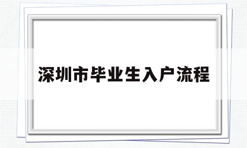 深圳市畢業(yè)生入戶流程(畢業(yè)生遷入深圳戶口辦理流程) 應屆畢業(yè)生入戶深圳