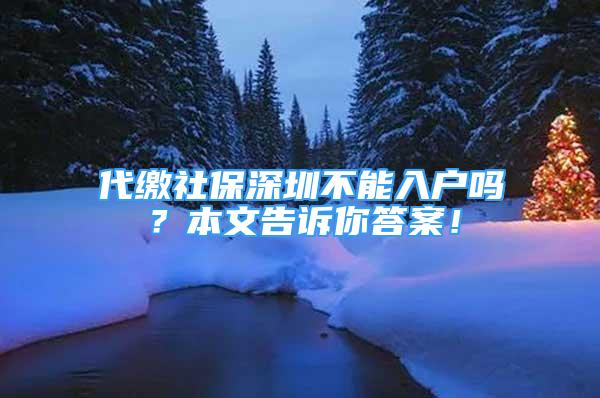 代繳社保深圳不能入戶嗎？本文告訴你答案！