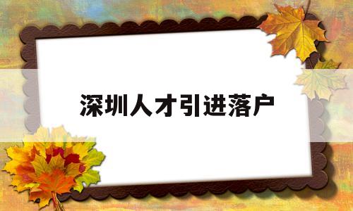 深圳人才引進(jìn)落戶(深圳人才引進(jìn)落戶需要多久) 深圳積分入戶政策