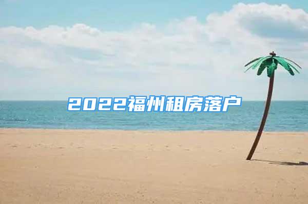 2022福州租房落戶(hù)