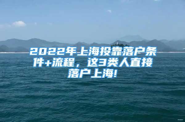 2022年上海投靠落戶條件+流程，這3類人直接落戶上海!