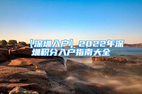 【深圳入戶】2022年深圳積分入戶指南大全