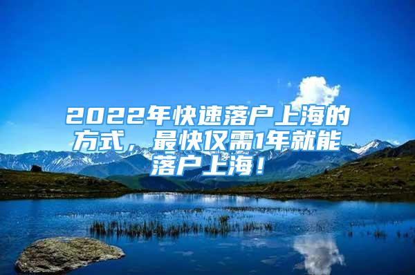 2022年快速落戶上海的方式，最快僅需1年就能落戶上海！