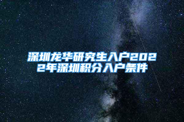 深圳龍華研究生入戶2022年深圳積分入戶條件