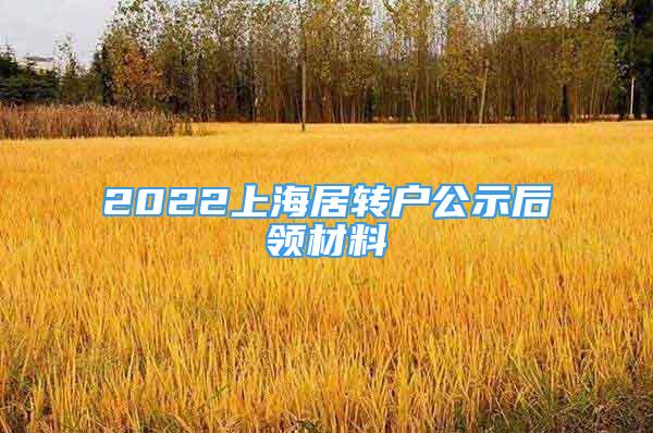 2022上海居轉(zhuǎn)戶公示后領(lǐng)材料