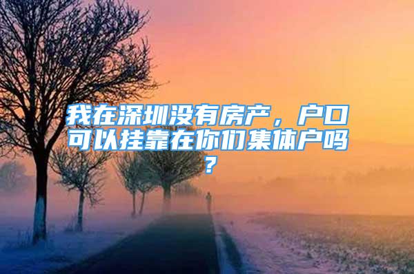 我在深圳沒有房產(chǎn)，戶口可以掛靠在你們集體戶嗎？