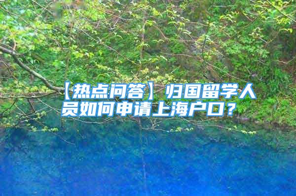 【熱點問答】歸國留學(xué)人員如何申請上海戶口？