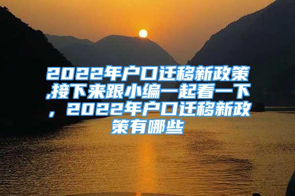 2022年戶口遷移新政策,接下來跟小編一起看一下，2022年戶口遷移新政策有哪些