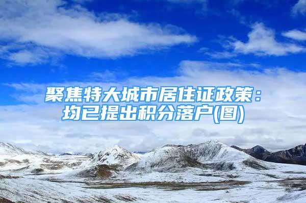 聚焦特大城市居住證政策：均已提出積分落戶(圖)