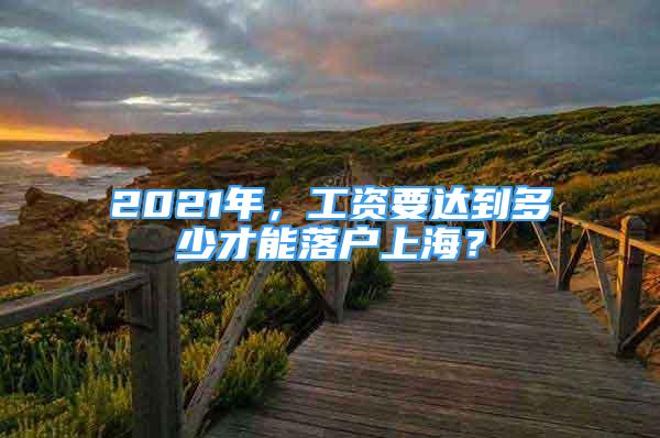 2021年，工資要達(dá)到多少才能落戶上海？