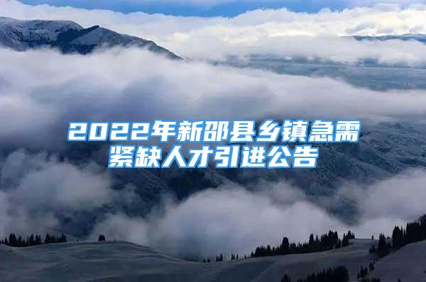 2022年新邵縣鄉(xiāng)鎮(zhèn)急需緊缺人才引進公告