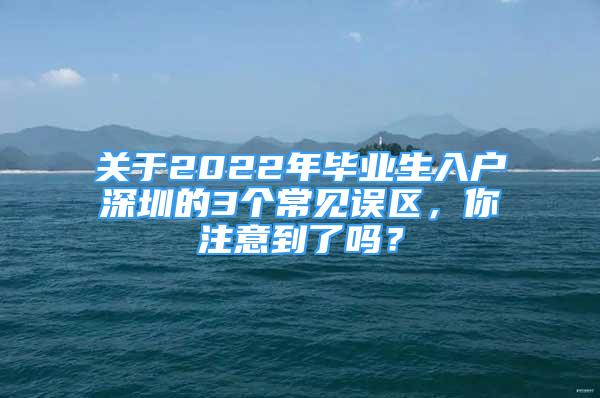 關于2022年畢業(yè)生入戶深圳的3個常見誤區(qū)，你注意到了嗎？