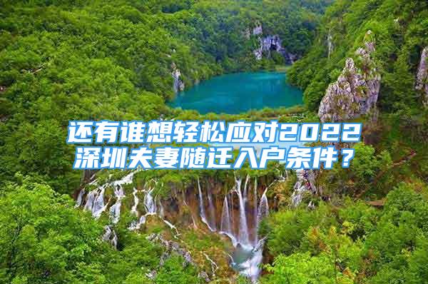 還有誰(shuí)想輕松應(yīng)對(duì)2022深圳夫妻隨遷入戶條件？