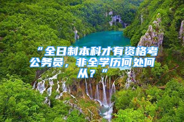 “全日制本科才有資格考公務(wù)員，非全學(xué)歷何處何從？”