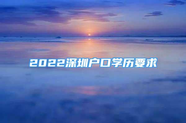 2022深圳戶口學(xué)歷要求