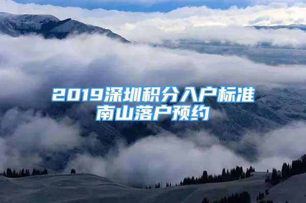 2019深圳積分入戶標(biāo)準(zhǔn)南山落戶預(yù)約