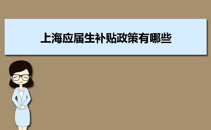 2022年上海應(yīng)屆生補貼政策有哪些,企業(yè)應(yīng)屆生返稅補貼標準